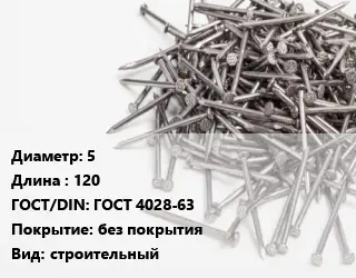 Гвоздь 5х120 ГОСТ: ГОСТ 4028-63 без покрытия строительный